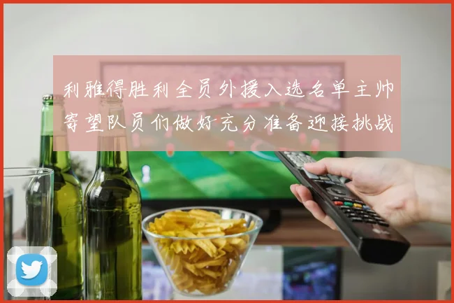 利雅得胜利全员外援入选名单主帅寄望队员们做好充分准备迎接挑战