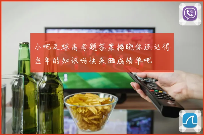 小吧足球高考题答案揭晓你还记得当年的知识吗快来晒成绩单吧