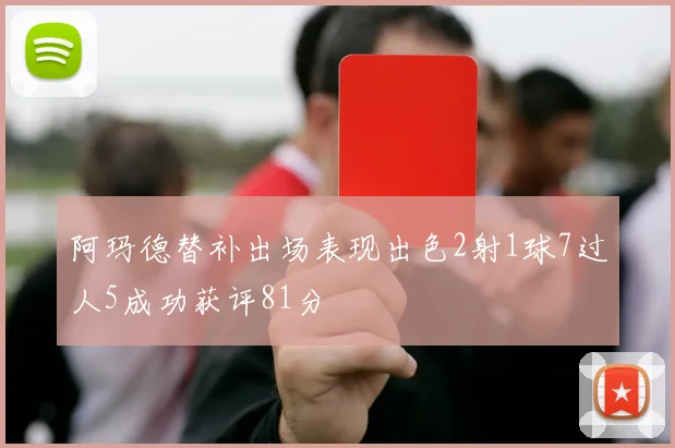 阿玛德替补出场表现出色2射1球7过人5成功获评81分