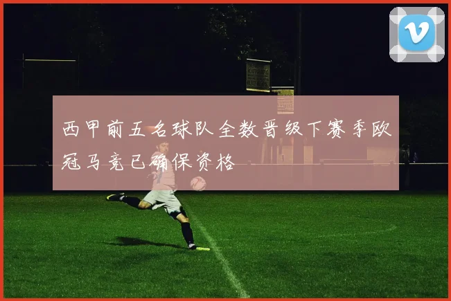 西甲前五名球队全数晋级下赛季欧冠马竞已确保资格