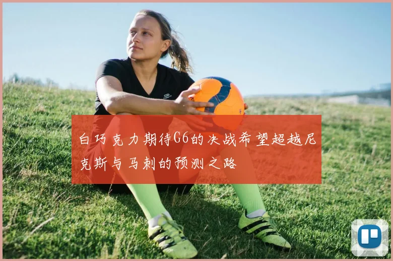 白巧克力期待G6的决战希望超越尼克斯与马刺的预测之路