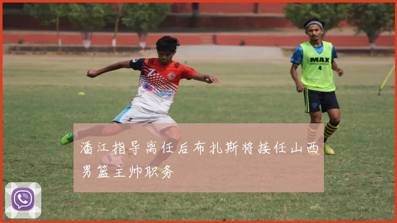 潘江指导离任后布扎斯将接任山西男篮主帅职务