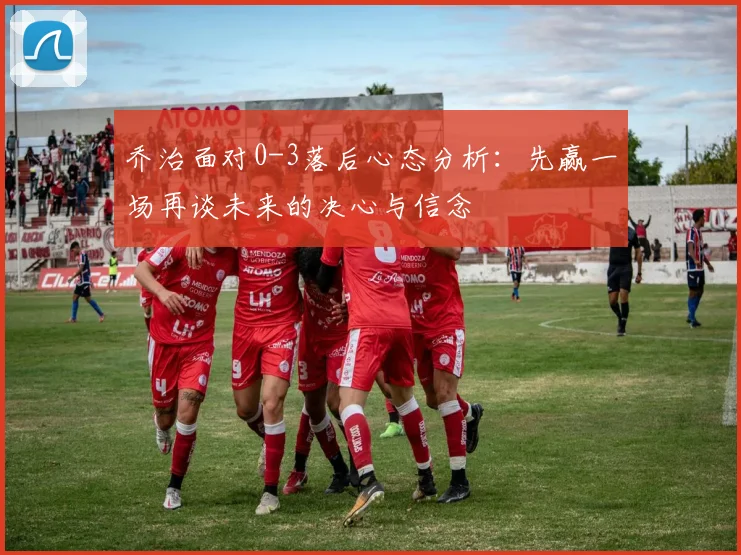 乔治面对0-3落后心态分析：先赢一场再谈未来的决心与信念