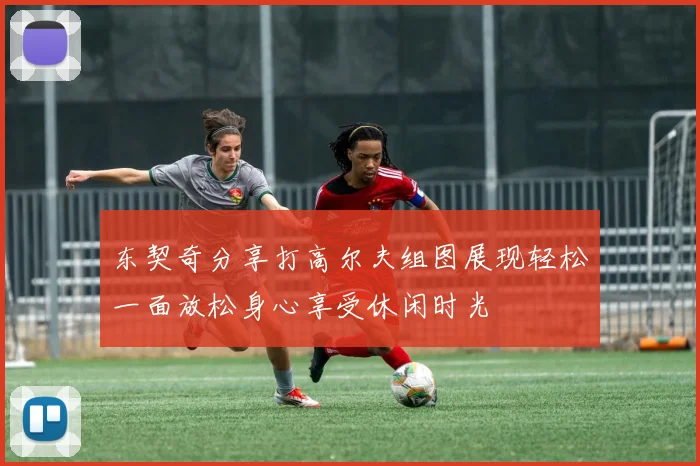 东契奇分享打高尔夫组图展现轻松一面放松身心享受休闲时光